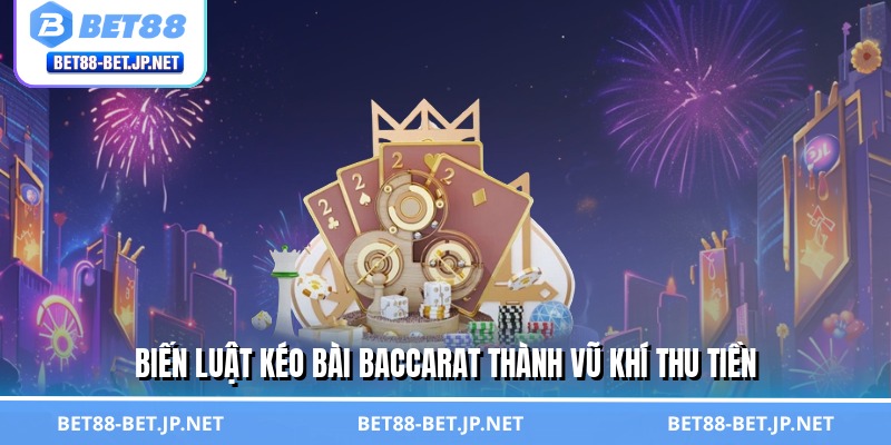 Luật Kéo Bài Baccarat - Chìa Khóa Vàng Mở Kho Tiền Tỷ BET88 3 Biến luật kéo bài Baccarat thành vũ khí thu tiền