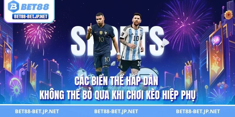 Các biển thể hấp dẫn không thể bỏ qua khi chơi kèo hiệp phụ