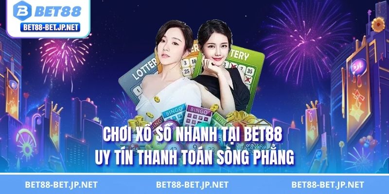 Chơi xổ số nhanh tại BET88 uy tín thanh toán sòng phẳng