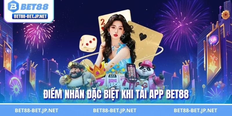 Điểm nhấn đặc biệt khi tải app BET88