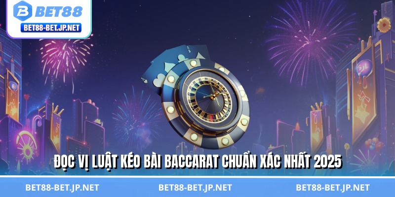 Luật Kéo Bài Baccarat - Chìa Khóa Vàng Mở Kho Tiền Tỷ BET88 2 Đọc vị luật kéo bài baccarat chuẩn xác nhất 2025