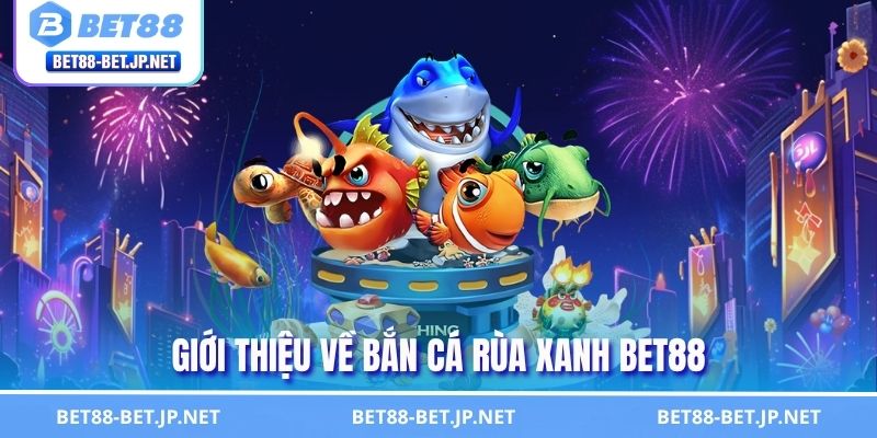 Bắn Cá Rùa Xanh BET88 - Cuộc Phiêu Lưu Đại Dương Cực Cuốn 1 Giới thiệu về bắn cá Rùa Xanh BET88