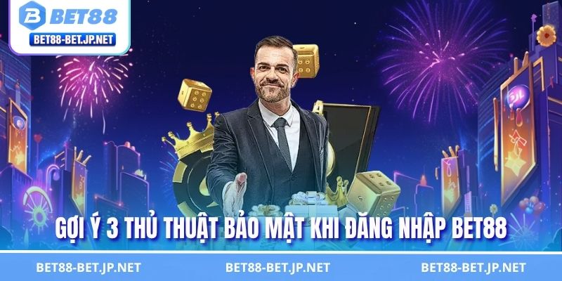 Gợi ý 3 thủ thuật bảo mật khi đăng nhập BET88