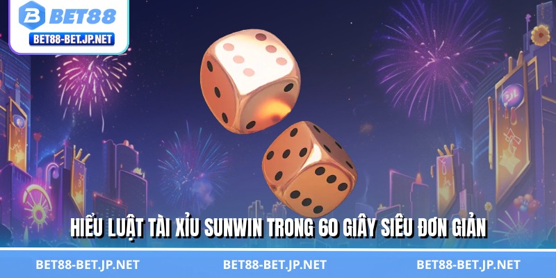 Hiểu luật tài xỉu Sunwin trong 60 giây siêu đơn giản