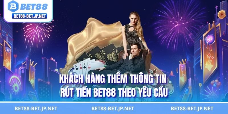 Khách hàng thêm thông tin rút tiền BET88 theo yêu cầu