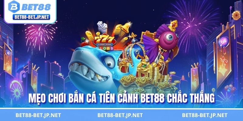 Bắn Cá Tiên Cảnh BET88 Săn Boss Rinh Thưởng Khủng 3 Mẹo chơi bắn cá tiên cảnh BET88 chắc thắng
