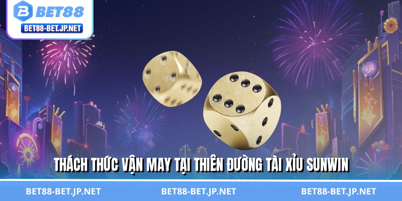 Thách thức vận may tại thiên đường tài xỉu Sunwin