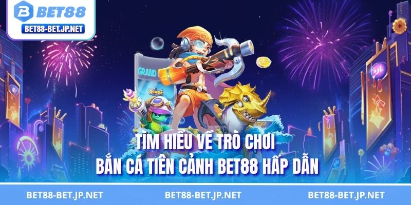 Bắn Cá Tiên Cảnh BET88 Săn Boss Rinh Thưởng Khủng 1 Tìm hiểu về trò chơi bắn cá tiên cảnh BET88 hấp dẫn