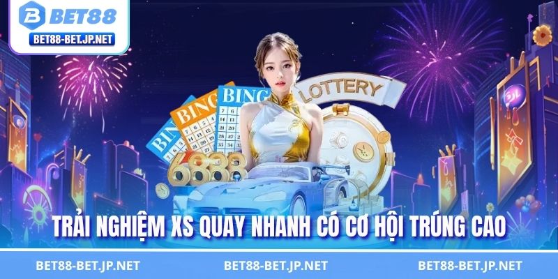 Trải nghiệm XS quay nhanh có cơ hội trúng cao