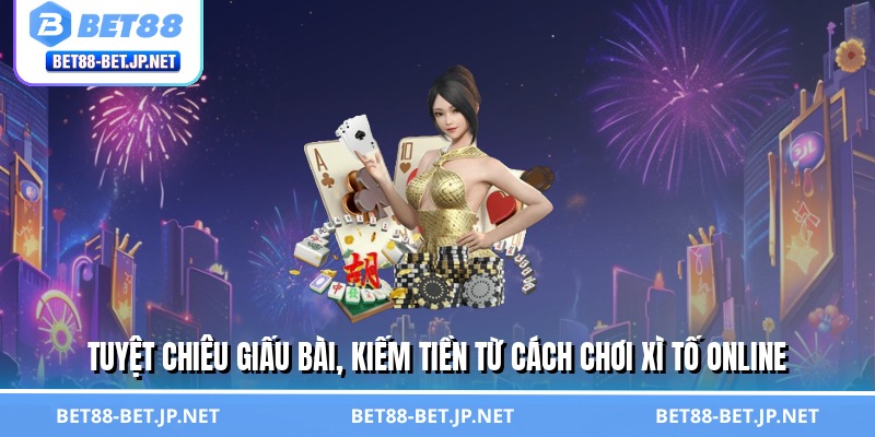 Tuyệt chiêu giấu bài, kiếm tiền từ cách chơi xì tố online